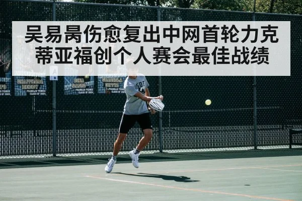 吴易昺伤愈复出中网首轮力克蒂亚福创个人赛会最佳战绩