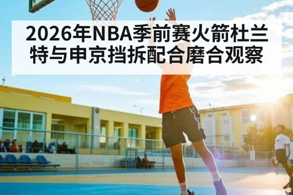 2026年NBA季前赛火箭杜兰特与申京挡拆配合磨合观察